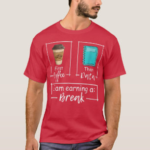 First Coffee Then Data I Am Earning A Break T-Shirt