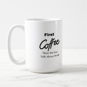 First Coffee, Then We Can Talk About Work on a  Coffee Mug