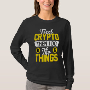 First Crypto Then I Do The Things Bitcoin BTC Cryp T-Shirt