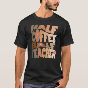 First Day Back To School Half Coffee Half Teacher T-Shirt