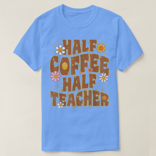 First Day Back To School Half Coffee Half Teacher  T-Shirt (Design Front)
