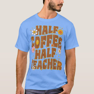 First Day Back To School Half Coffee Half Teacher T-Shirt