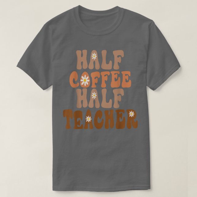 First Day Of School Half Coffee Half Teacher Gift  T-Shirt (Design Front)