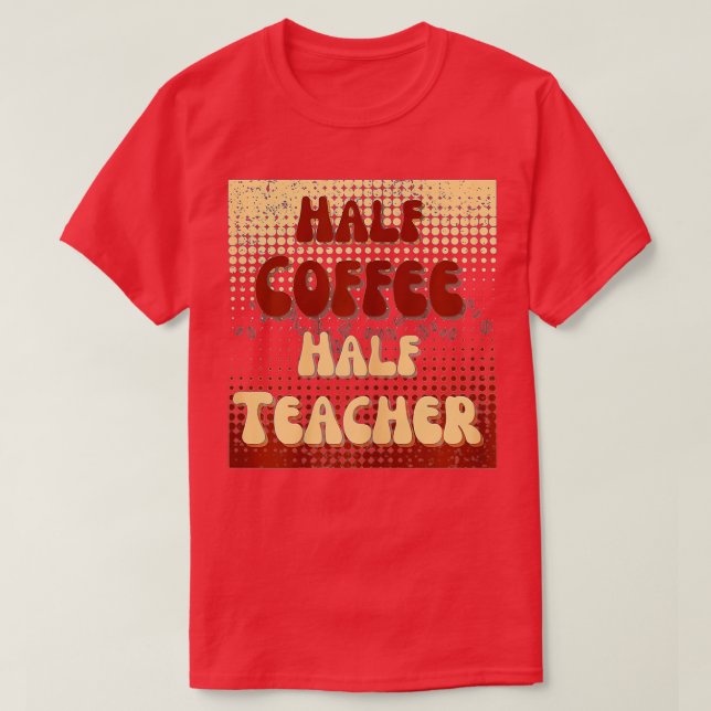 First Day Of School Half Coffee Half Teacher Life  T-Shirt (Design Front)