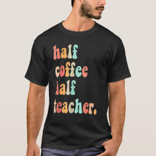 First Day Of School Half Coffee Half Teacher's For T-Shirt