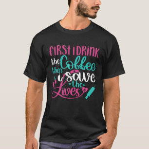 First Drink Coffee Then Save Lives Nurse RN Joke T-Shirt