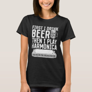 First I Drink Beer Then I Play Harmonica T-Shirt