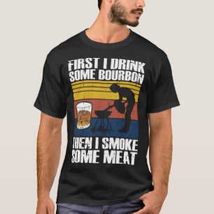 First I Drink Bourbon Than I Smoke Meat Whiskey Sm T-Shirt