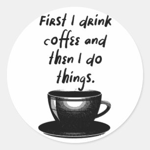 First I drink coffee and then I do things Classic Round Sticker