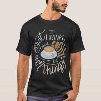 First I Drink Coffee   T-Shirt