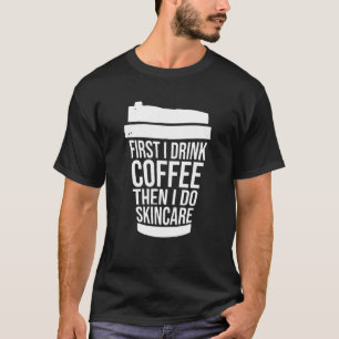 First I Drink Coffee Than I Do Skincare Estheticia T-Shirt
