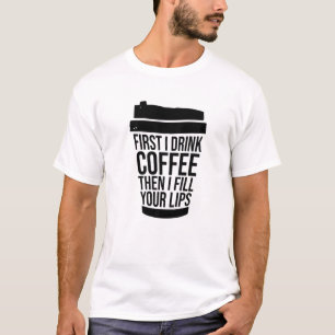 First I Drink Coffee Than I Fill Your Lips Injecto T-Shirt
