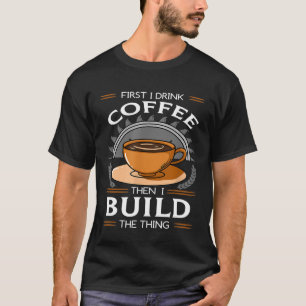 First I Drink Coffee Then I Build The Thing Carpen T-Shirt