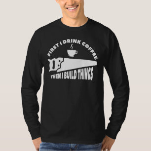 First I Drink Coffee Then I Build Things Caffeine T-Shirt