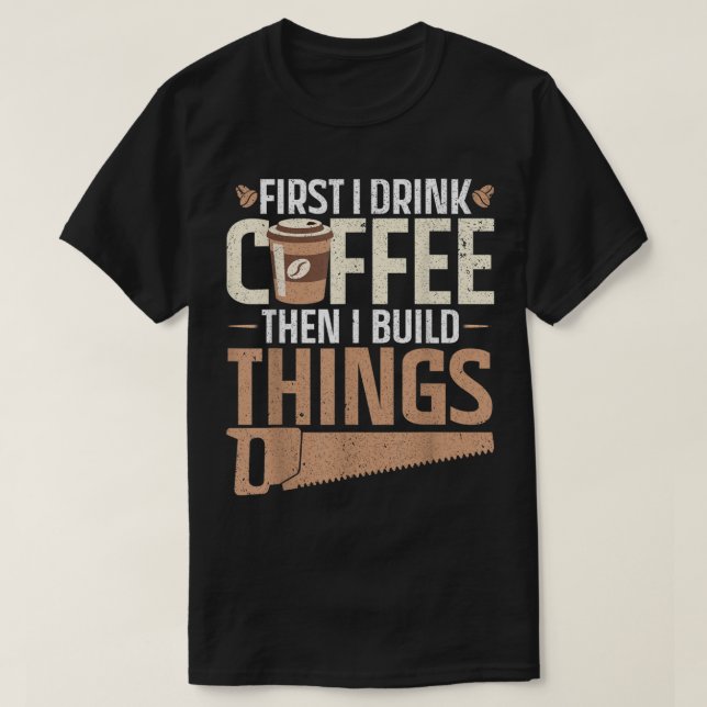 First i drink coffee then i build things Design  T-Shirt (Design Front)