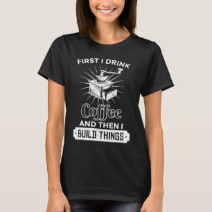 First I Drink Coffee Then I Build Things Inventor T-Shirt