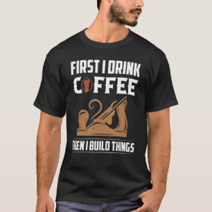 First I Drink Coffee Then I Build Things Saw Carpe T-Shirt