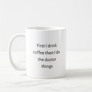 First I drink coffee then I do the doctor things Mug