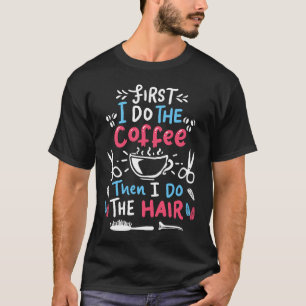 First I drink coffee then I do the hair hairdress T-Shirt
