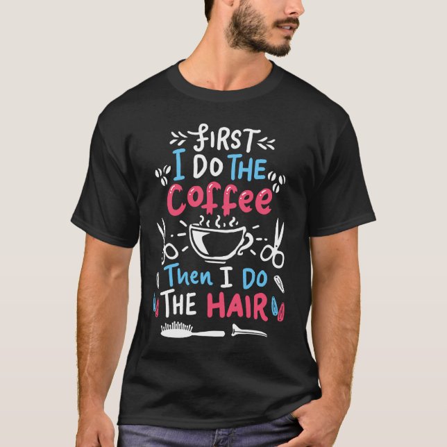 First I drink coffee then I do the hair  hairdress T-Shirt (Front)