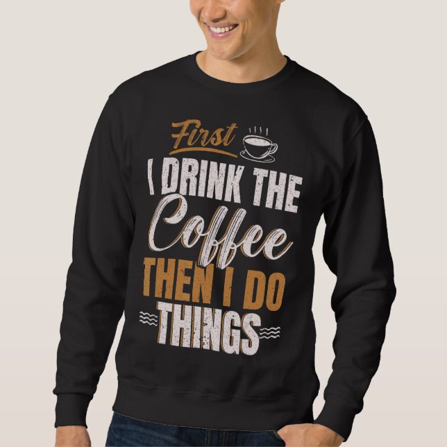 First I Drink Coffee Then I Do Things Caffeine Dri Sweatshirt (Front)