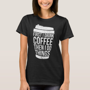 First I Drink Coffee Then I Do Things Coffee T-Shirt