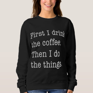 First I Drink Coffee Then I Do Things Funny Sweatshirt