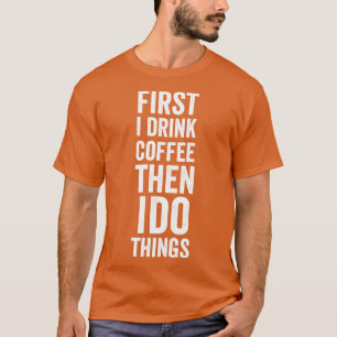 first i drink coffee then i do things T-Shirt