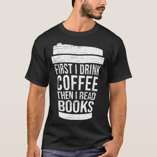 First I drink Coffee then I read books reading T-Shirt (Front)