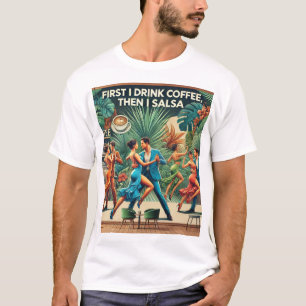 "First I Drink Coffee, Then I Salsa Dance T-shirt 