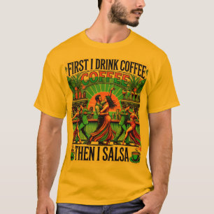 First i Drink Coffee , then i Salsa T-shirt ,Dance