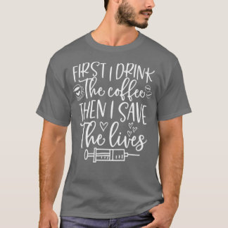 First I Drink Coffee Then I Save Lives Healthcare  T-Shirt