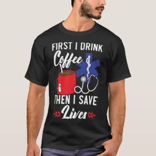 First I Drink Coffee Then I Save Lives Paramedic E T-Shirt