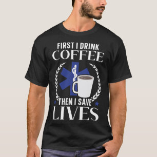 First I Drink Coffee Then I Save Lives Paramedic E T-Shirt