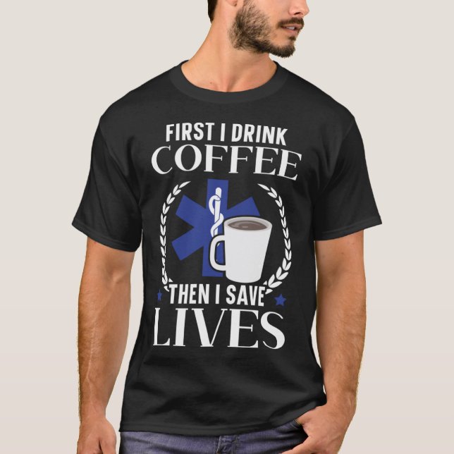 First I Drink Coffee Then I Save Lives Paramedic E T-Shirt (Front)