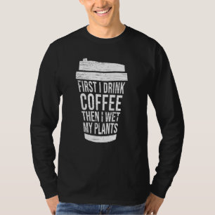 First I Drink Coffee Then I Wet My Plants Best Gar T-Shirt