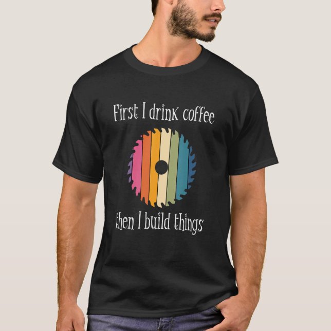 First I Drink Coffee Women Carpenter Woodworkers H T-Shirt (Front)