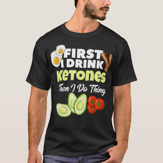 First I Drink Ketones Ketogenic Keto diet Fitness T-Shirt (Front)