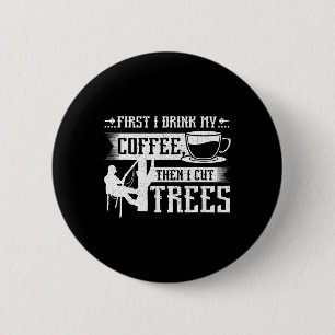 First I Drink My Coffee Then I Cut Trees 6 Cm Round Badge