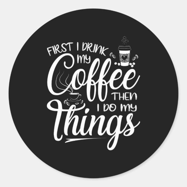 First I Drink My Coffee Then I Do My Things  Classic Round Sticker (Front)