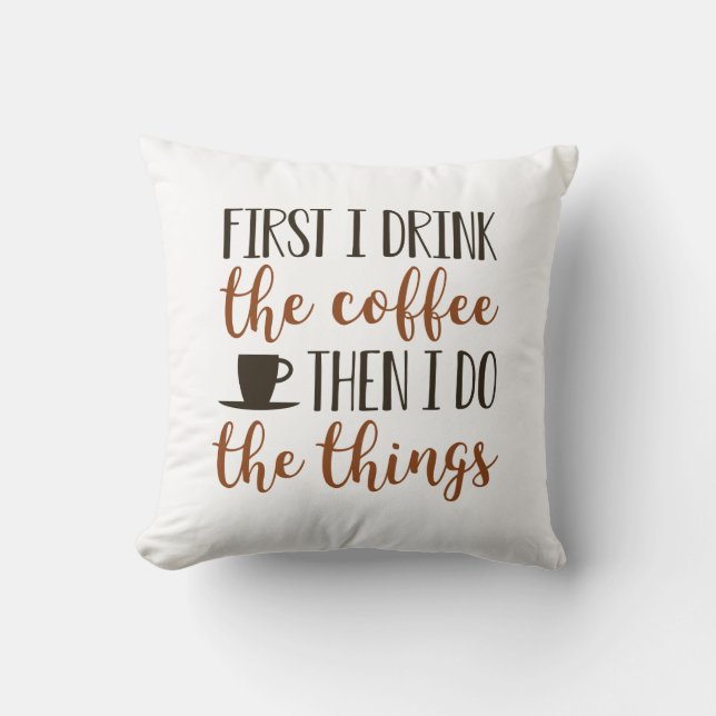 First I Drink The Coffee Cushion (Front)