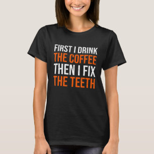 First I Drink The Coffee Fix Teeth Funny Dentist D T-Shirt