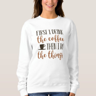 First I Drink The Coffee Sweatshirt