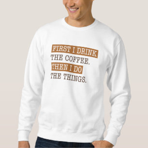 First I Drink The Coffee Sweatshirt