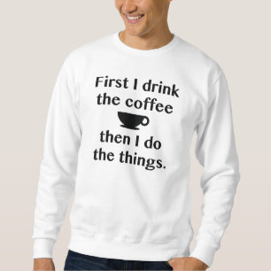First I Drink The Coffee Sweatshirt