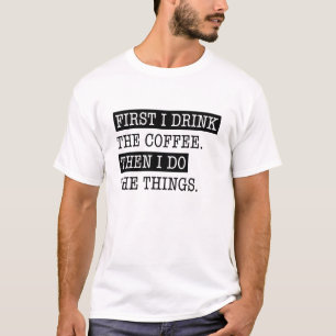 First I Drink The Coffee T-Shirt
