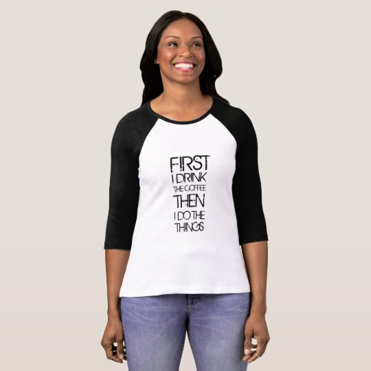 First I Drink the Coffee T-Shirt