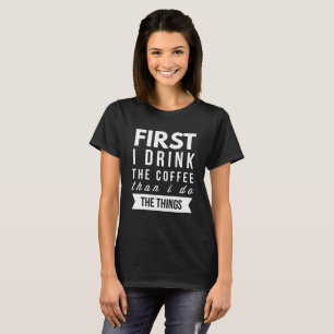 First I drink the Coffee than I do the things T-Shirt