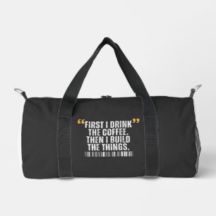 First I Drink The Coffee Then I Build Things Duffle Bag