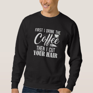 First I Drink The Coffee Then I Cut Your Hair Bar Sweatshirt